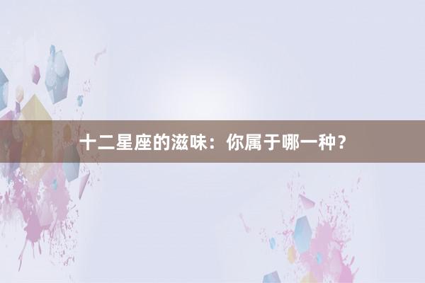 十二星座的滋味：你属于哪一种？